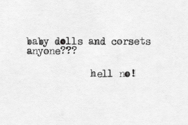 baby dolls and corsets anyone??? hell no! 