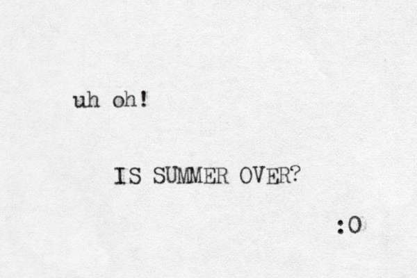 uh oh! IS SUMMER OVER? :0 