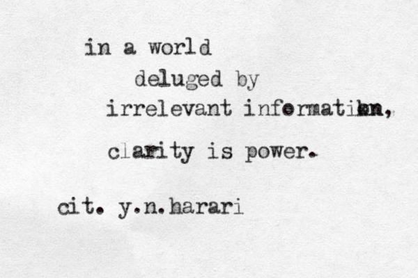 in a world deluged by irrelevant informatikn on, clarity is power. cit. y.n.harari 