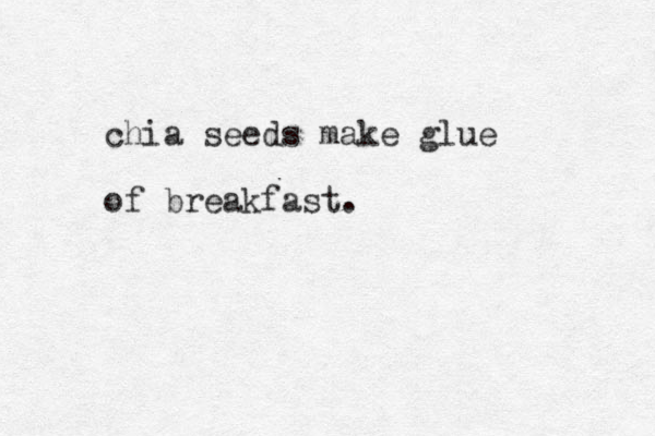 chia seeds make glue of breakfast.