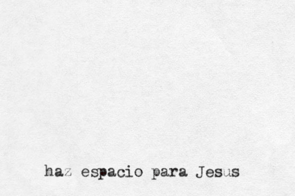 haz espacio para Jesus