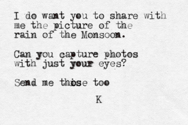 I do want you to share with me the picture of the rain of the Monsoon. Can you capture photos with just your eyes? Send me thise o ose too K