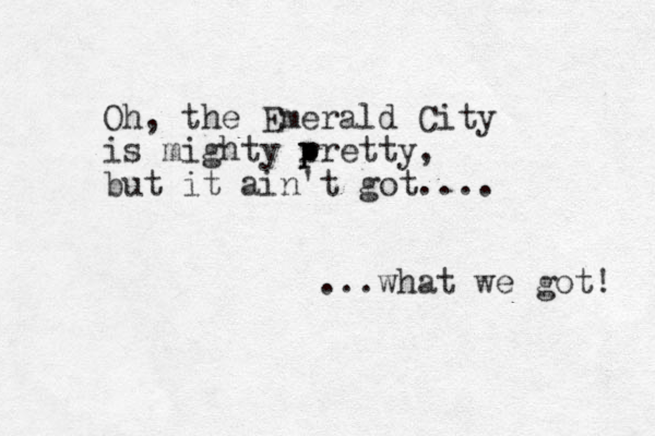 Oh, the Emerald City is mighty r p pretty, but it ain't got.... ...what we got! 