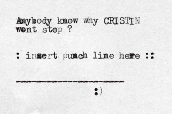 Anybody know why CRISTIN wont stop ? : insert punch line here :: --------------------- :)