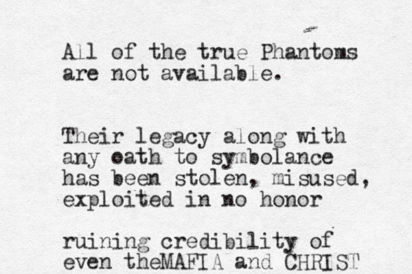 All of the true Phantoms are not available. Their legacy along with any oath to symbolance has been stolen, misused, exploited in no honor ruining credibility of even theMAFIA and CHRIST 