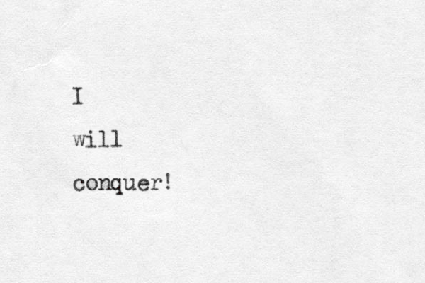 I will conquer!