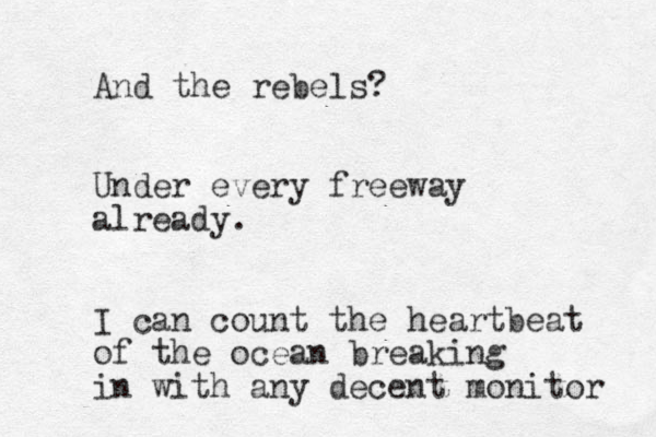And the rebels? Under every freeway already. I can count the heartbeat of the ocean breaking in with any decent monitor 