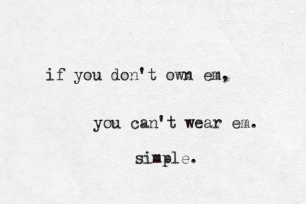 if you don't own em, you can't wear em. simple. 