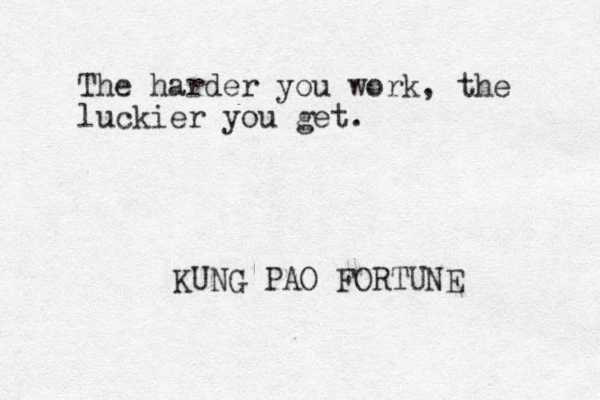 The harder you work, the luckier you get. KUNG PAO FORTUNE