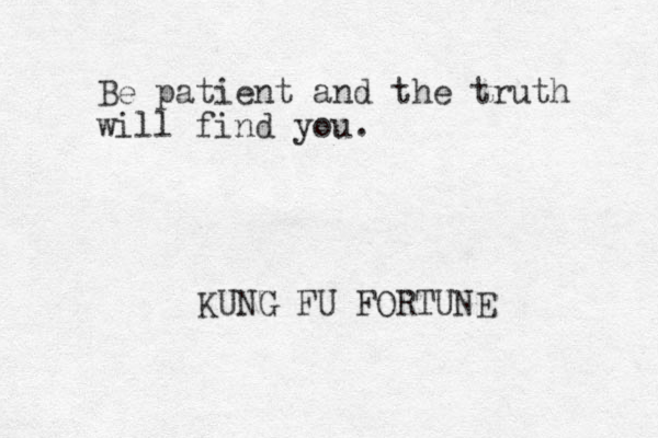 Be patient and the truth will find you. KUNG FU FORTUNE 