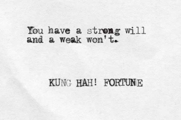 You have a strong will and a weak won't. KUNG HAH! FORTUNE