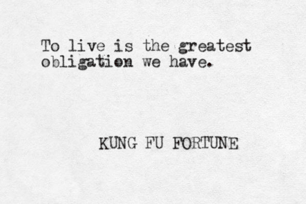 To live is the greatest obligation we have. KUNG FU FORTUNE