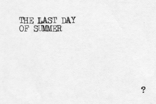 THE LAST DAY OF SUMMER ? 