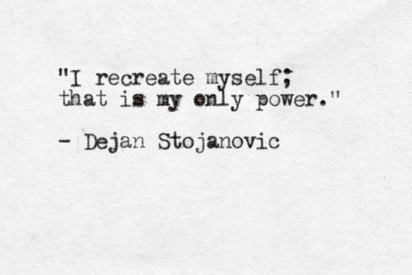 "I recreate myself; that is my only power." - Dejan Stojanovic 