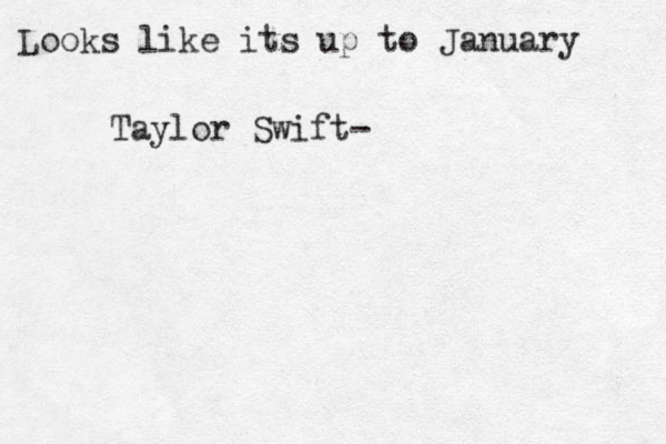 Taylor Swift- Look s like its up to January 