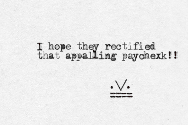 I hope they rectified that appalling paychexk!! .\/. ==== 