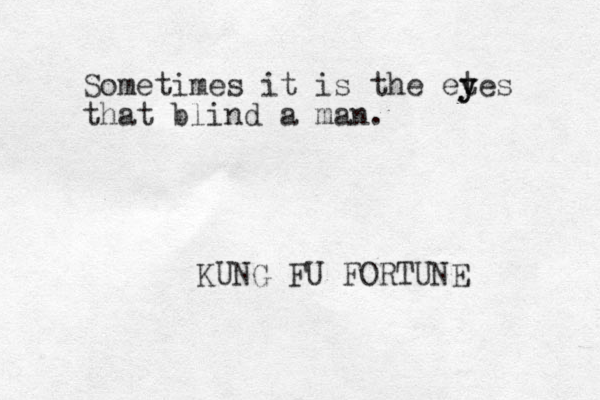 Sometimes it is the etes y y that blind a man. KUNG FU FORTUNE