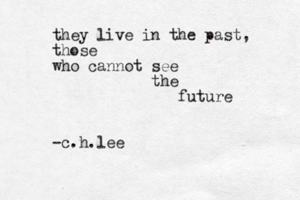 they live in the past, those who cannot see the future -c.h.lee 