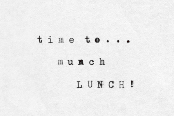 t i m e t o . . . m u n c h L U N C H ! 