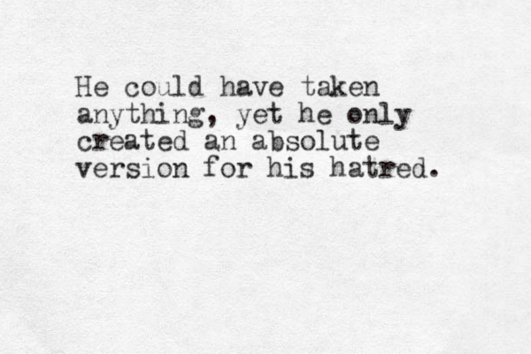 He could have taken anything, yet he only created an absolute version for his hatred. 