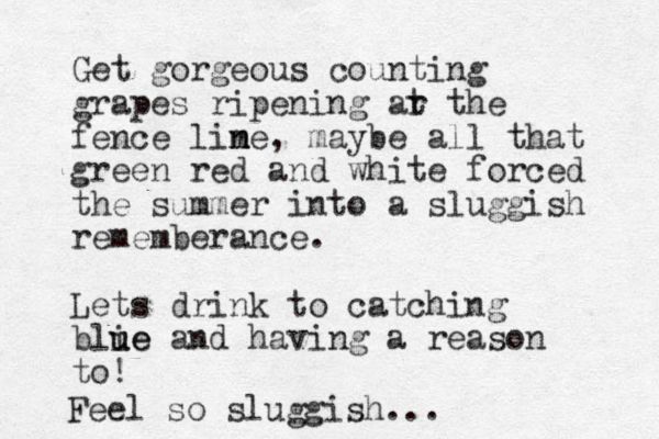 Get gorgeous counting grapes ripening ar t the fence lime n n , maybe all that green red and white forced the summer into a sluggish rememberance. Lets drink to catching blie u ue and having a reason to! Feel so sluggish...