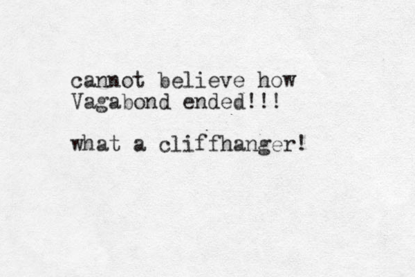 cannot believe how Vagabond ended!!! what a cliffhanger! 
