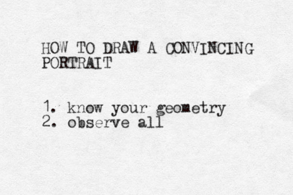 HOW TO DRAW A CONVINCING PORTRAIT 1. know your geometry 2. observe all