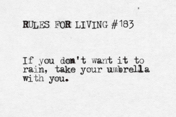 RULES FOR LIVING #183 If you don't want it to rain, take your umbrella l with you. 