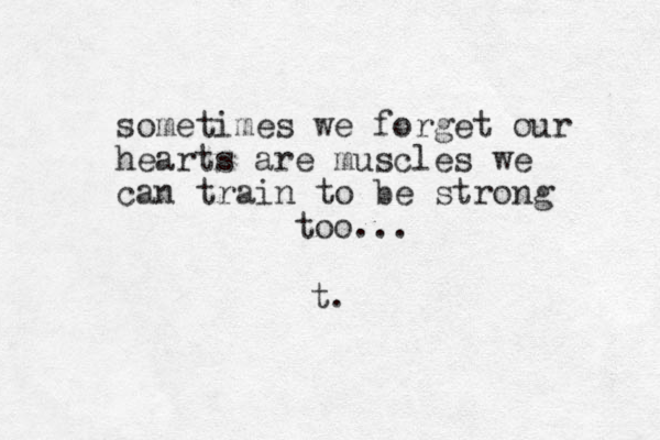sometimes we forget our hearts are muscles we can train to be strong too... t.