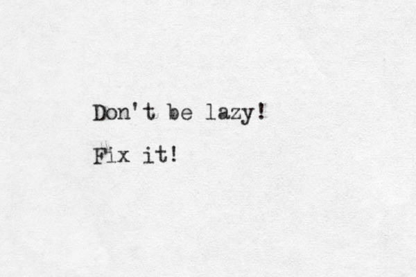 Don't be lazy! Fix it!
