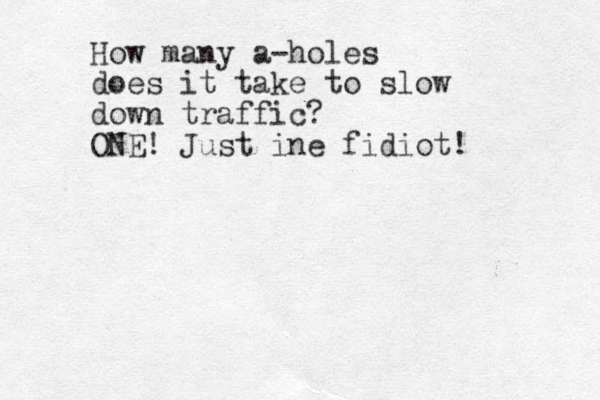 How many a-holes does it take to slow down traffic? ONE! Just ine fidiot!