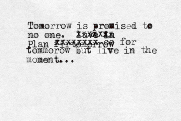 Tomorrow is promised to no one. luve in xxxxxxx Plan fir tomorrow xxxxxxxx cc for tommorow but live in the moment...