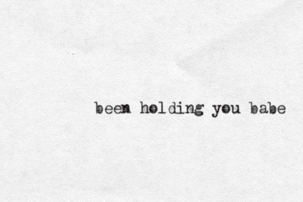 been holding you babe 