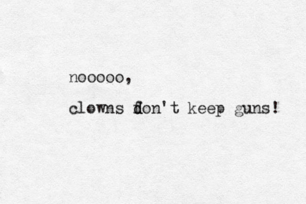 nooooo, clowns f d don't keep guns! 