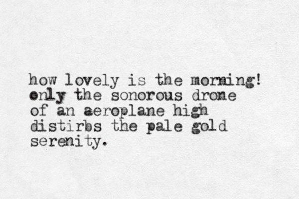 how lovely is the morning! only the sonorous drone of an e aeroplane high distirbs the pale gold serenity.