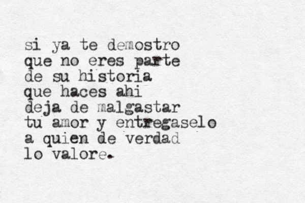 si ya te demostro que no eres parte de su historia que haces ahi deja de malgastar tu amor y entregaselo a quien de verdad lo valore. 