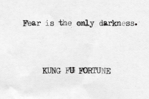 Fear is the only darkness. KUNG FU FORTUNE
