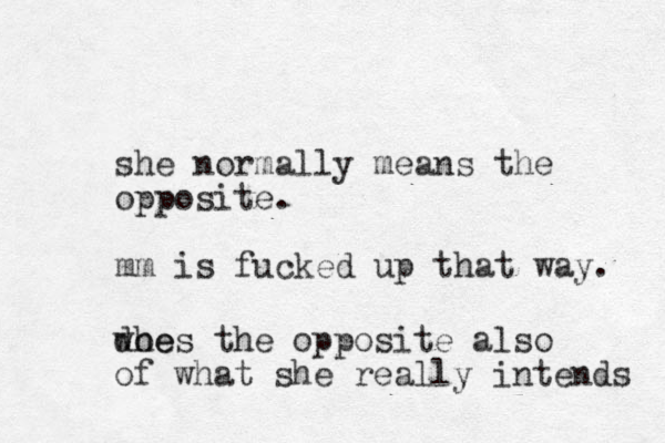 she normally means the opposite. mm is fucked up that way. whe does the opposite also of what she really intends 