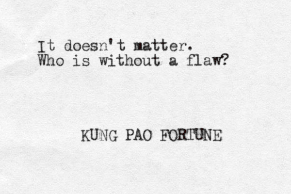 It doesn't matter. Who is without a flaw? KUNG PAO FORTUNE