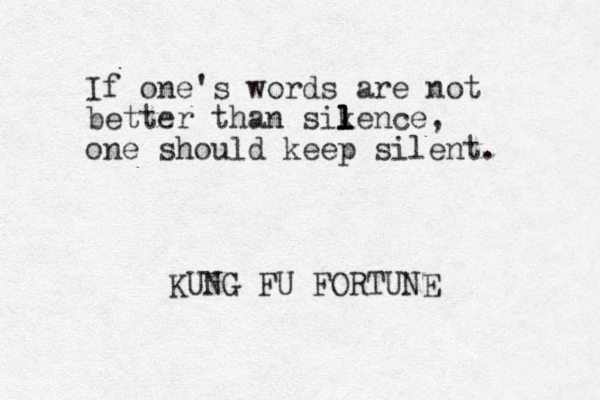 If one's words are not better than sikence l l l l , one should keep silent. KUNG FU FORTUNE 