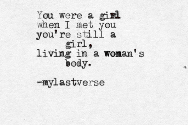You were a girl when I met you you're still a girl, living in a won woman's body. -mylastverse 