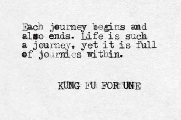 Each journey begins and also ends. Life is such a journey, yet it is full of journies within. KUNG FU FORTON U UNE 