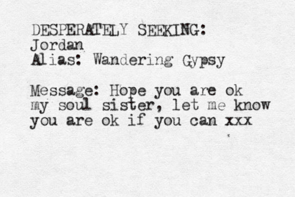 DESPERATELY SEEKING: Jordan Alias: Wandering Gypsy Message: Hope you are ok my soul sister, let me know you are ok if you can xxx 
