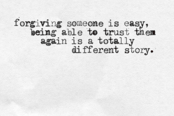 forgiving someone is easy, being able to trust them again is a totally different story. 