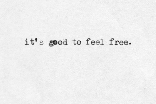 it's good to feel free. 