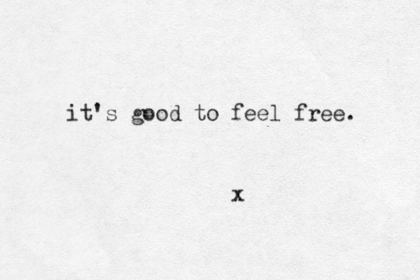 it's good to feel free. x