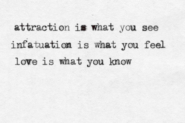 attraction is what you see infatuation is what you feel love is what you know 