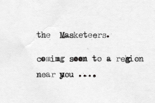 the Masketeers. comimg soon to a rehion g g near uou y y .... 