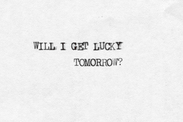 WILL I GET LUCKY TOMORROW? 