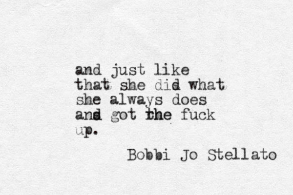 and just like that she dis d what she always does ans d d got rhe the fuck up. Bobbi Jo Stellato 